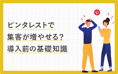 ピンタレストで集客が増やせる？導入前の基礎知識