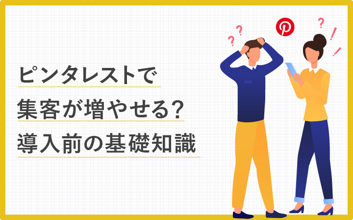 ピンタレストで集客が増やせる?導入前の基礎知識