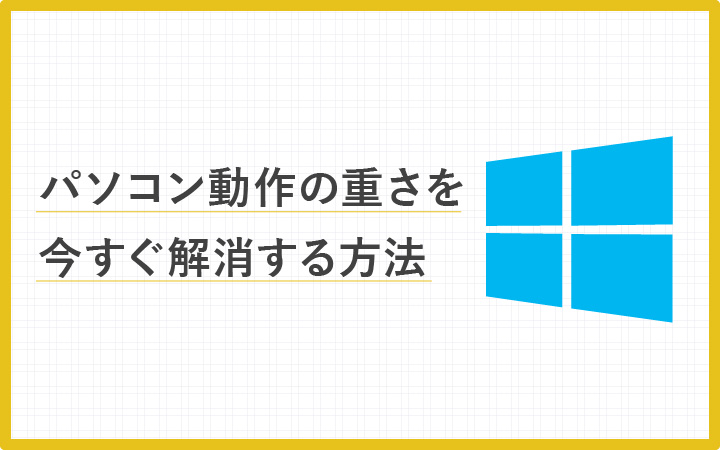【Windows10版】パソコン動作の重さを今すぐ軽くする15の方法