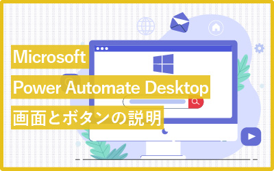 【画面説明】Microsoft Power Automate Desktopの使い方