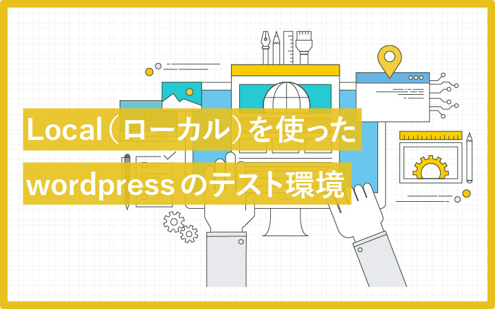 驚くほど簡単!Local(ローカル)を使ってwordpressのテスト環境を手に入れる