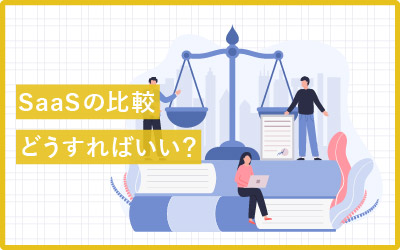 多すぎて選べない…SaaSの比較どうやる？ポイントや考え方まとめ