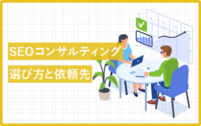 SEOを成功させるコンサルティング会社の選び方・依頼先まとめ
