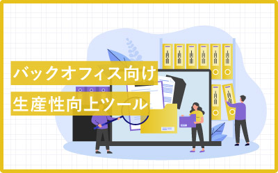 【種類別】バックオフィス向け生産性向上ツールとおすすめ厳選