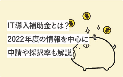 IT導入補助金とは？2022の情報を中心に申請方法や採択率まで解説