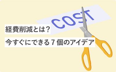 経費削減とは？今すぐにできる7個のアイデア