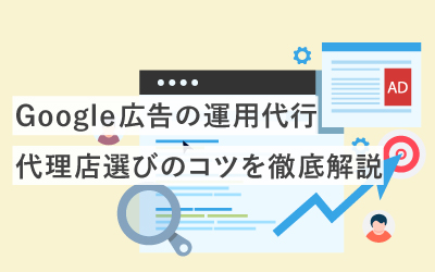 Google広告の運用代行は必要？代理店選びに失敗しないコツを徹底解説