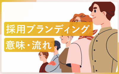 採用ブランディングの意味とは？メリット・デメリット・実施の流れ
