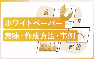 ホワイトペーパーとは？作り方・事例・効果まで徹底解説