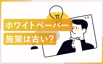 ホワイトペーパー施策は「古い」は誤解？