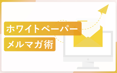 ホワイトペーパーを最大限活用するメルマガ術