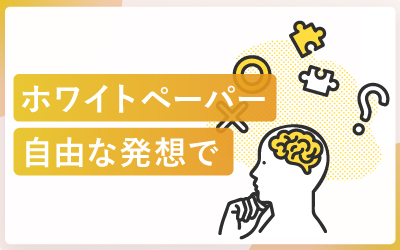 「こうしなきゃ」なんてない！ホワイトペーパーは自由な発想で
